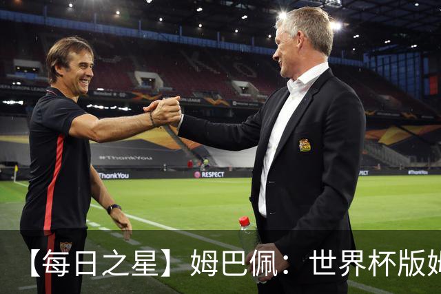 【每日之星】姆巴佩：世界杯版姆总大杀四方 超越吉鲁对望克洛泽