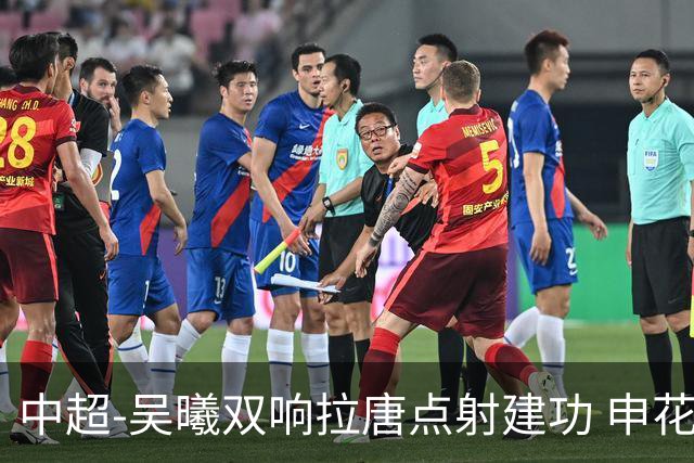 中超-吴曦双响拉唐点射建功 申花3-2浙江队迎两连胜