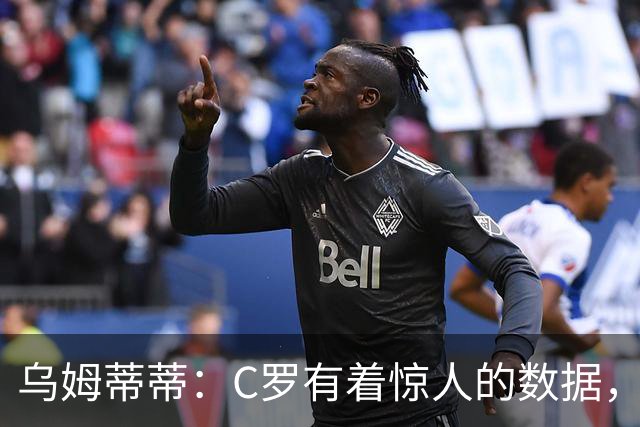 乌姆蒂蒂：C罗有着惊人的数据，但若单论足球本身选梅西毫无悬念