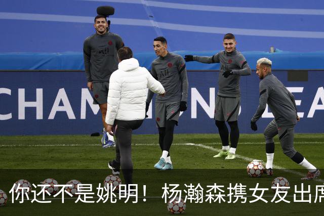 你还不是姚明！杨瀚森携女友出席活动又被喷 个人私事Or注意影响？