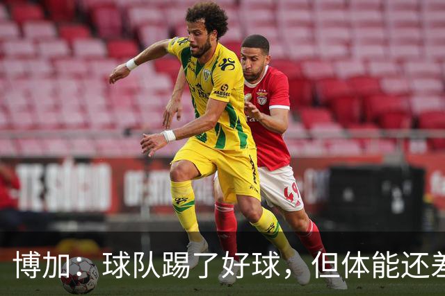 博加：球队踢了好球，但体能还差这一步
