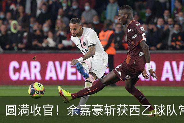 圆满收官！余嘉豪斩获西乙球队常规赛队内MVP，有望下赛季登陆西甲