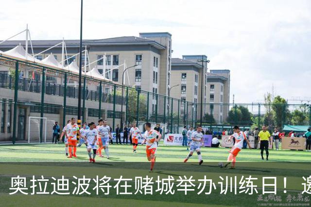 奥拉迪波将在赌城举办训练日！邀请NBA&CBA教练及高层验货