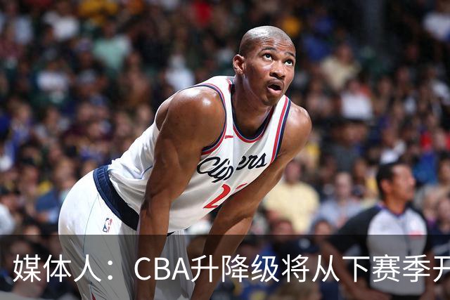 媒体人：CBA升降级将从下赛季开启 27-28赛季大概率会扩军至21队