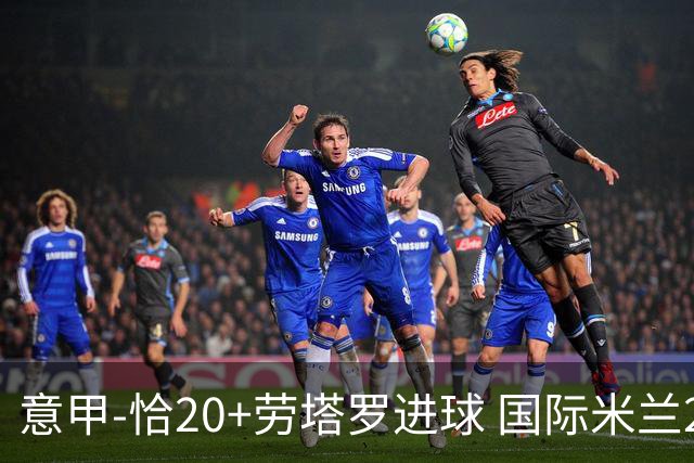 意甲-恰20+劳塔罗进球 国际米兰2-0客胜紧追榜首