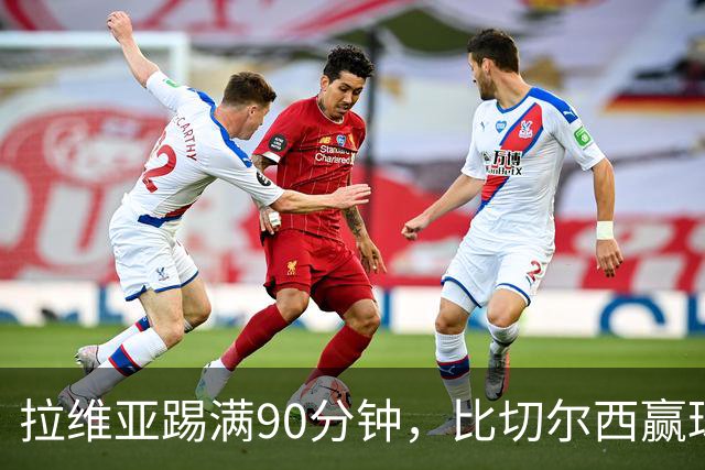 拉维亚踢满90分钟，比切尔西赢球更让人破防