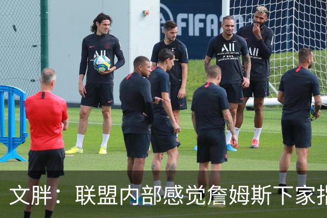 文胖：联盟内部感觉詹姆斯下家指向骑士 看看这次老詹将如何发布
