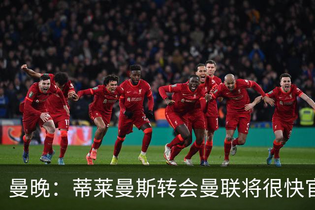 曼晚：蒂莱曼斯转会曼联将很快官宣，体检在今天进行
