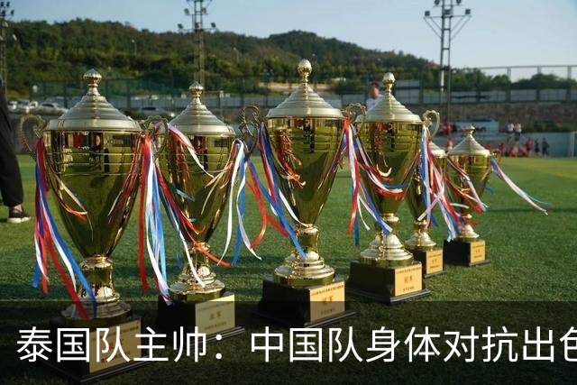 泰国队主帅：中国队身体对抗出色，我们最重要的还是充分休整