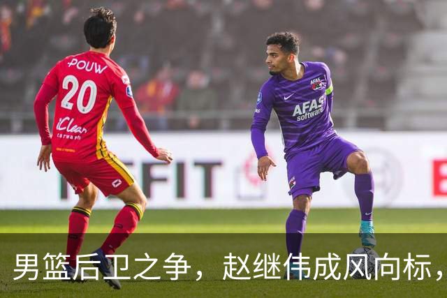男篮后卫之争，赵继伟成风向标，郭士强用意明显，三新人处境不妙