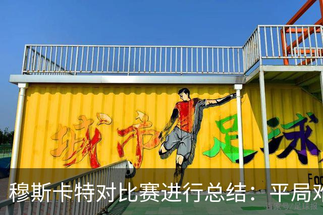穆斯卡特对比赛进行总结：平局难免遗憾，对球队今天整体表现满意