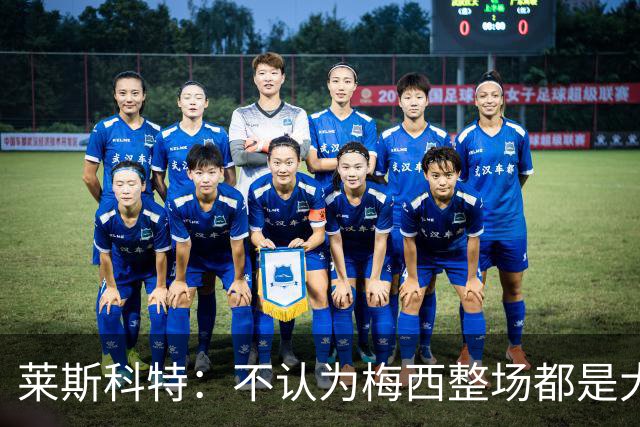 莱斯科特：不认为梅西整场都是大师级，他学会把能量留到关键时刻