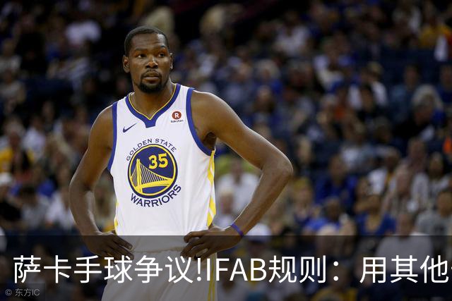 萨卡手球争议!IFAB规则：用其他部位处理球后 意外弹到手不算犯规