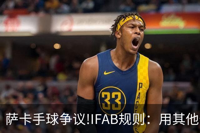 萨卡手球争议!IFAB规则：用其他部位处理球后 意外弹到手不算犯规