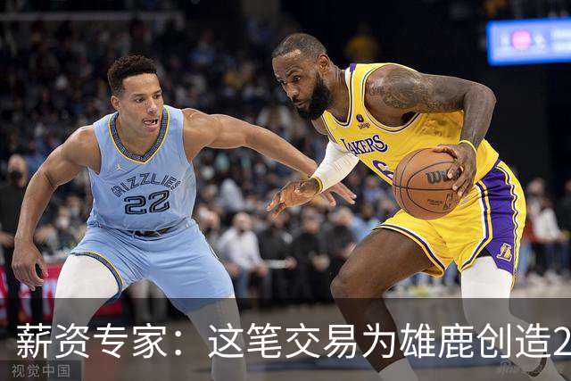 薪资专家：这笔交易为雄鹿创造2550万交易特例 可以吃合同换资产