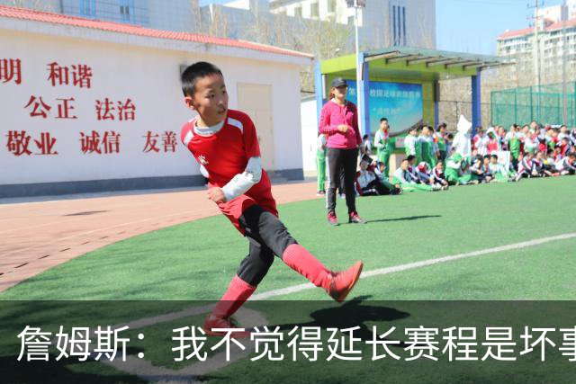 詹姆斯：我不觉得延长赛程是坏事 也许可以先尝试一年或延长10天