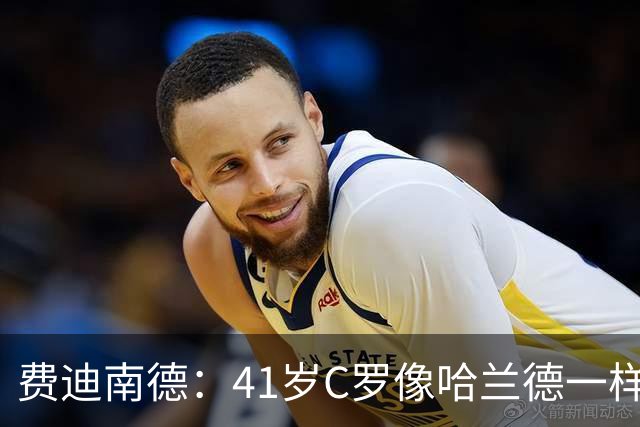 费迪南德：41岁C罗像哈兰德一样前插破门 好好欣赏 黑子们闭嘴吧