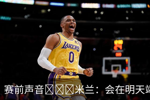 赛前声音📢📢📢米兰：会在明天竭尽全力去争取积极的结果