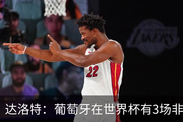 达洛特：葡萄牙在世界杯有3场非常重要的比赛，我们必须赢下来