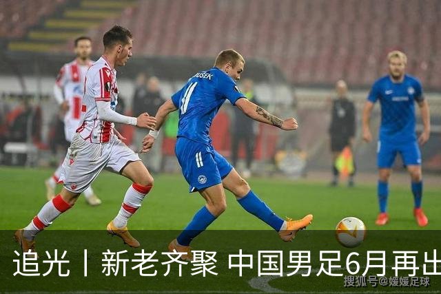 追光丨新老齐聚 中国男足6月再出征