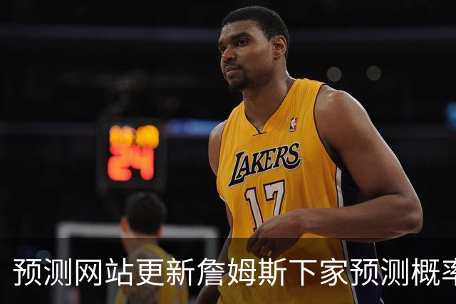 预测网站更新詹姆斯下家预测概率 骑士升至58.3% 达历史新高！