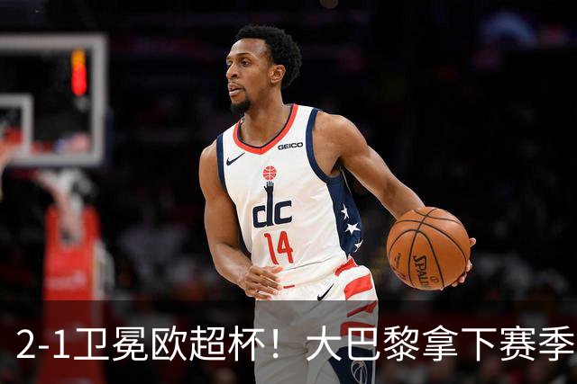 2‑1卫冕欧超杯！大巴黎拿下赛季首冠，连续两年击败英超球队
