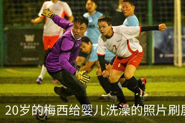 20岁的梅西给婴儿洗澡的照片刷屏，19年后他们在世界杯决赛相遇