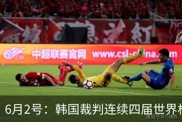 6月2号：韩国裁判连续四届世界杯主裁判席位为零，舆论哗然
