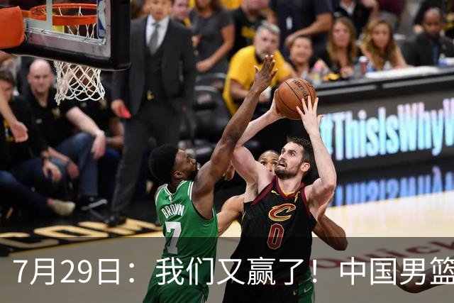 7月29日：我们又赢了！中国男篮90-82，他得分最高，25+5+6、18中9真投嗨了，一个人扛着球队走