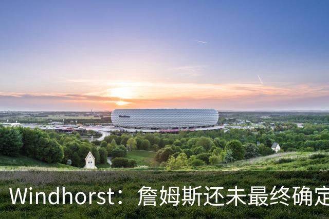 Windhorst：詹姆斯还未最终确定是否继续打球 我预计他将继续征战